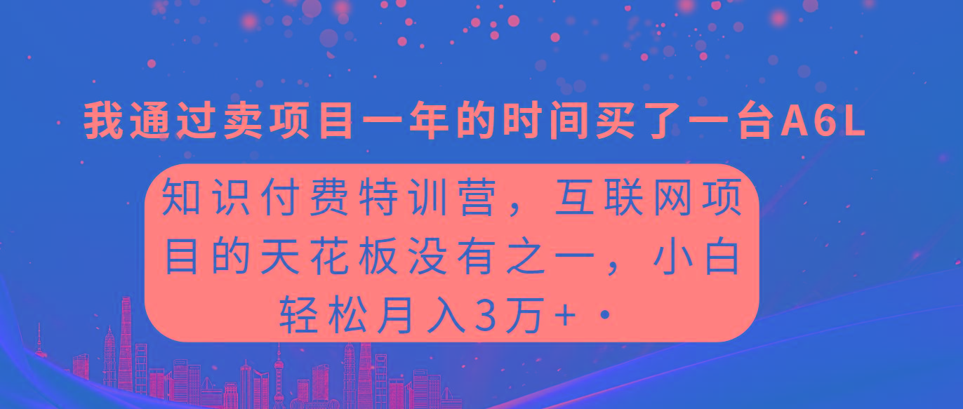 (9469期)知识付费特训营，互联网项目的天花板，没有之一，小白轻轻松松月入三万+-511资料网