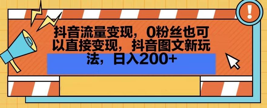 抖音流量变现，0粉丝也可以直接变现，抖音图文新玩法，日入200+【揭秘】-511资料网