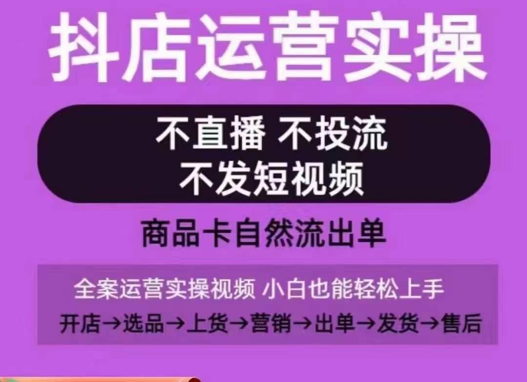 抖店运营实操课，从0-1起店视频全实操，不直播、不投流、不发短视频，商品卡自然流出单-511资料网