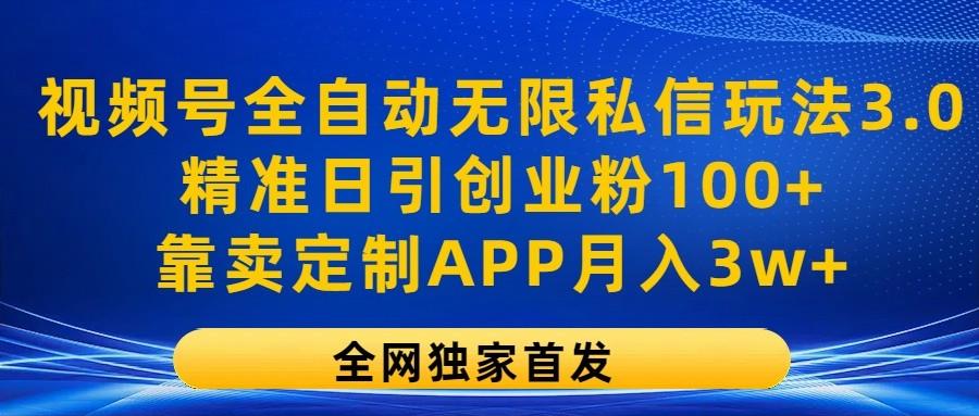 视频号全自动无限私信玩法3.0，精准日引创业粉100+，靠卖定制APP月入3w+-511资料网