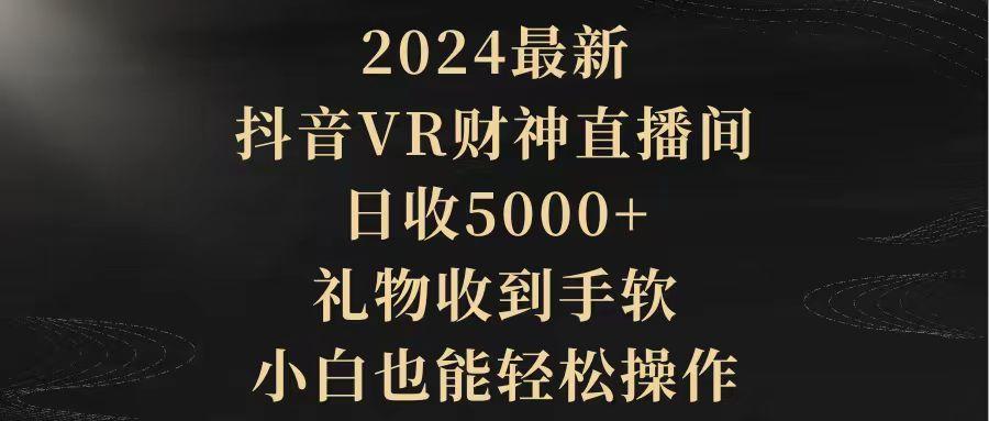 (9595期)2024最新，抖音VR财神直播间，日收5000+，礼物收到手软，小白也能轻松操作-511资料网