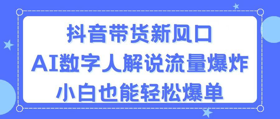抖音带货新风口，AI数字人解说，流量爆炸，小白也能轻松爆单-511资料网