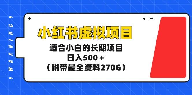 (9338期)小红书虚拟项目，适合小白的长期项目，日入500＋(附带最全资料270G)-511资料网