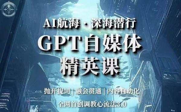 AI航海·深海潜行，GPT自媒体精英课，全网首创调教心流法3.0-511资料网