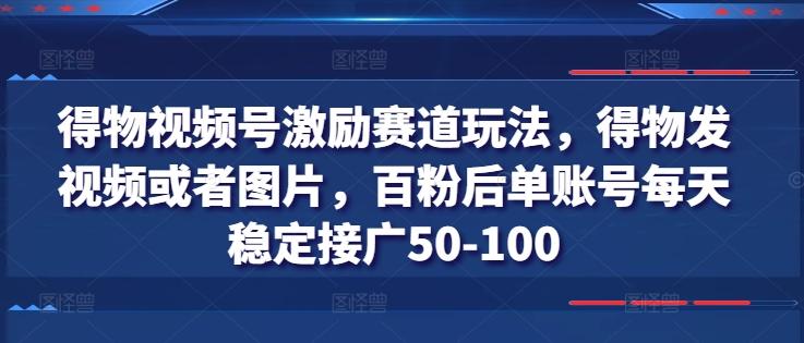 得物视频号激励赛道玩法，得物发视频或者图片，百粉后单账号每天稳定接广50-100-511资料网