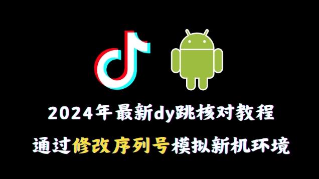 2024年最新抖音跳核对教程，通过修改序列号模拟新机环境【揭秘】-511资料网