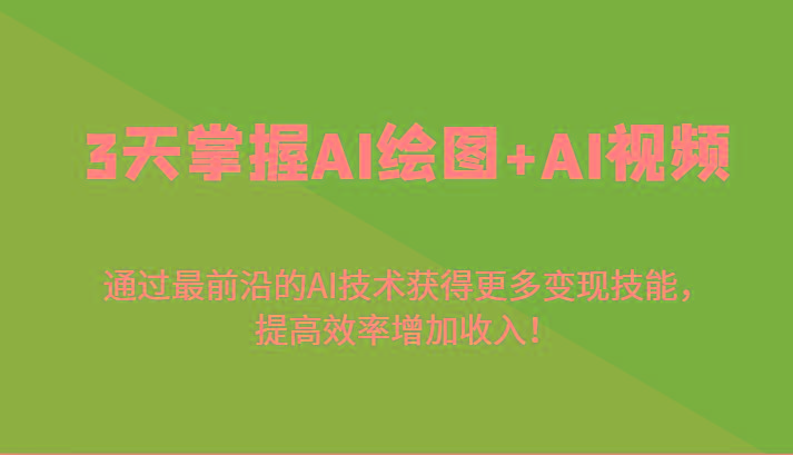 3天掌握AI绘图+AI视频，通过最前沿的AI技术获得更多变现技能，提高效率增加收入！-511资料网