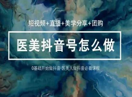 玩转医美抖音短视频与直播，36堂网课学逻辑(短视频+直播+美学分享+团购)-511资料网