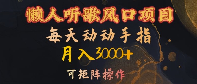 懒人听歌风口项目，每天动动手指月入3000+，可矩阵操作【揭秘】-511资料网