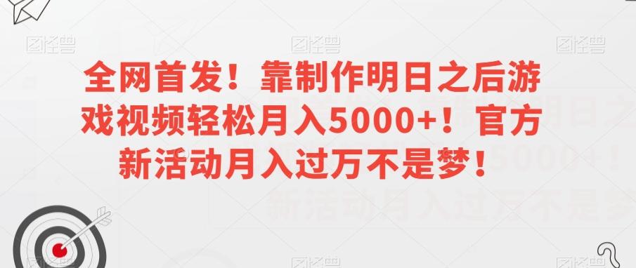 全网首发！靠制作明日之后游戏视频轻松月入5000+！官方新活动月入过万不是梦！【揭秘】-511资料网