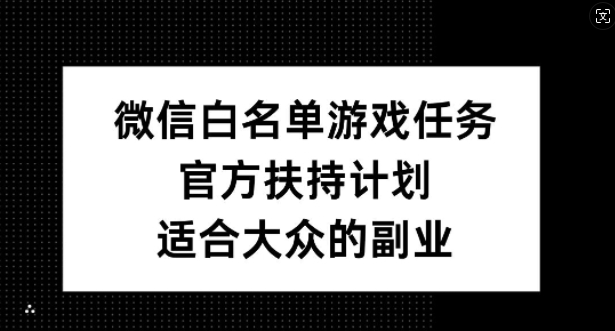 微信白名单游戏任务，官方扶持计划，适合大众的副业【揭秘】-511资料网