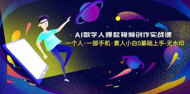 AI数字人爆款视频创作实战课，一个人一部手机·素人小白0基础上手-511资料网