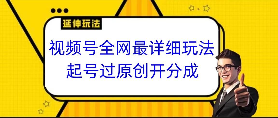 视频号全网最详细玩法,起号过原创开分成,小白跟着视频一步一步去操作-511资料网