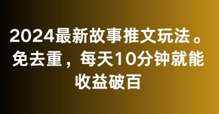 2024最新故事推文玩法，免去重，每天10分钟就能收益破百【揭秘】-511资料网