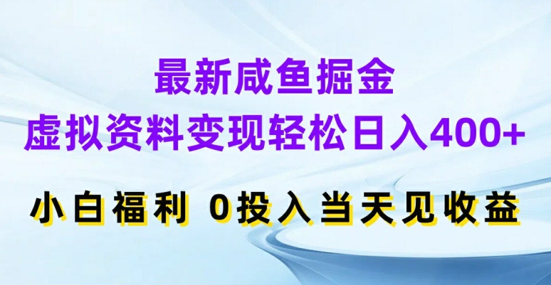 最新咸鱼掘金，虚拟资料变现，轻松日入400+，小白福利，0投入当天见收益【揭秘】-511资料网