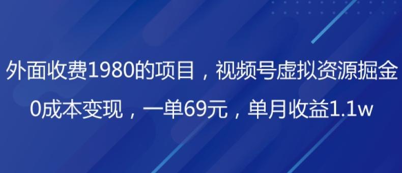 外面收费1980的项目，视频号虚拟资源掘金，0成本变现，一单69元，单月收益1.1w-511资料网