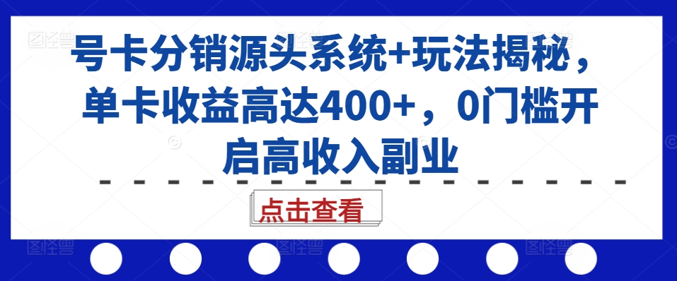 号卡分销源头系统+玩法揭秘，单卡收益高达400+，0门槛开启高收入副业-511资料网