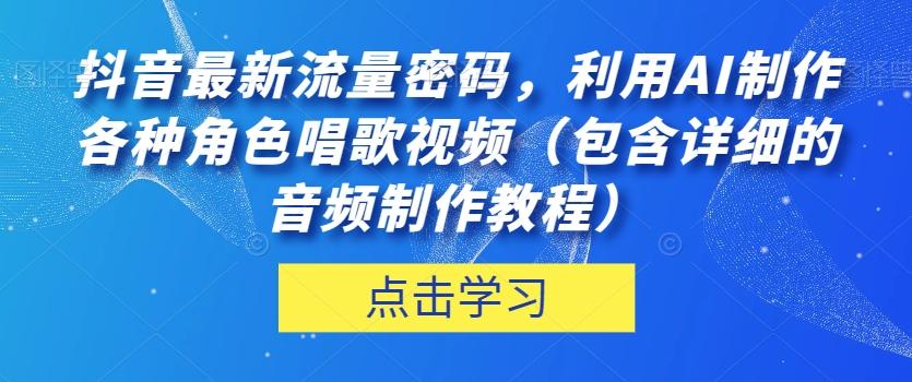 抖音最新流量密码，利用AI制作各种角色唱歌视频（包含详细的音频制作教程）【揭秘】-511资料网