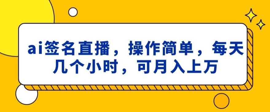 ai签名直播，操作简单，简单几个小时，可月入上万-511资料网