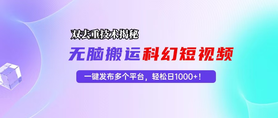 科幻短视频双重去重技术揭秘，一键发布多个平台，轻松日入1000+！-511资料网