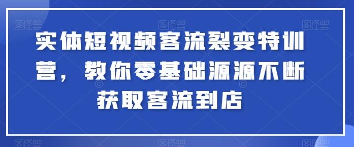 实体短视频客流裂变特训营，教你零基础源源不断获取客流到店-511资料网
