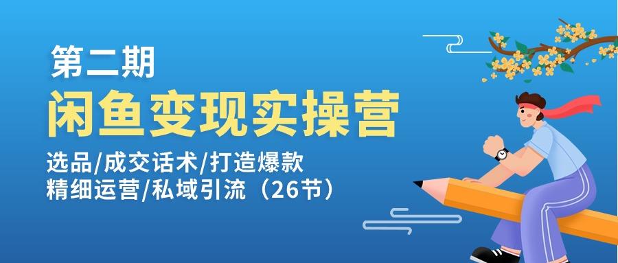 闲鱼变现实操训练营第2期：选品/成交话术/打造爆款/精细运营/私域引流-511资料网