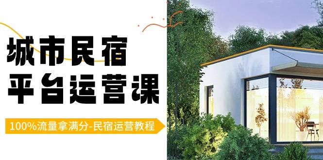 城市民宿平台运营课，100%流量拿满分-民宿运营教程-511资料网