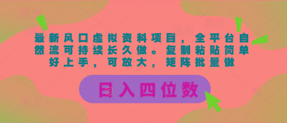 最新风口虚拟资料项目，全平台自然流可持续长久做。复制粘贴 日入四位数-511资料网