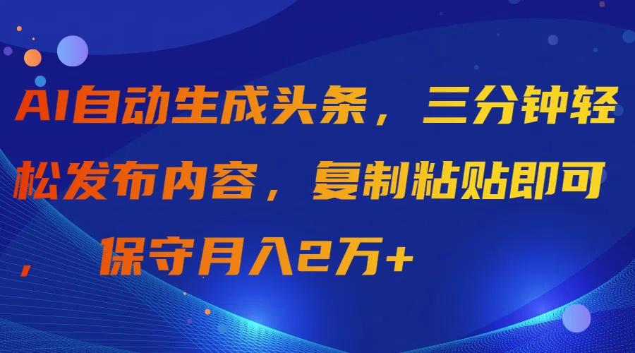 (9811期)AI自动生成头条，三分钟轻松发布内容，复制粘贴即可， 保守月入2万+-511资料网