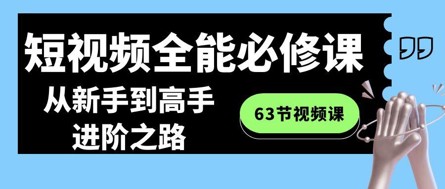 短视频-全能必修课程：从新手到高手进阶之路(63节视频课)-511资料网