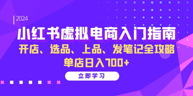 小红书虚拟电商入门指南:开店、选品、上品、发笔记全攻略 单店日入700+(更新)-511资料网