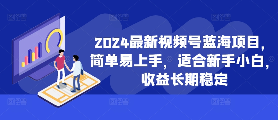 2024最新视频号蓝海项目，简单易上手，适合新手小白，收益长期稳定-511资料网
