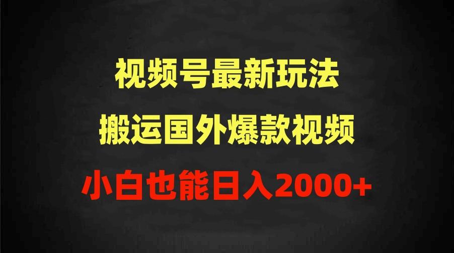 (9796期)2024视频号最新玩法，搬运国外爆款视频，100%过原创，小白也能日入2000+-511资料网