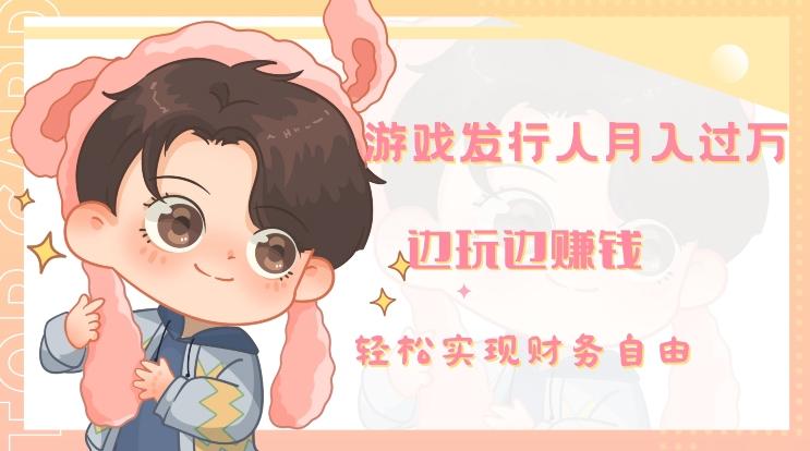 游戏发行人月入过万，边玩边赚钱-511资料网