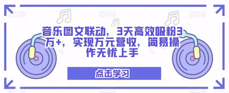 音乐图文联动，3天高效吸粉3万+，实现万元营收，简易操作无忧上手-511资料网