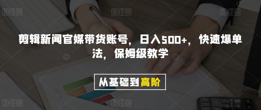 剪辑新闻官媒带货账号，日入500+，快速爆单法，保姆级教学【揭秘】-511资料网