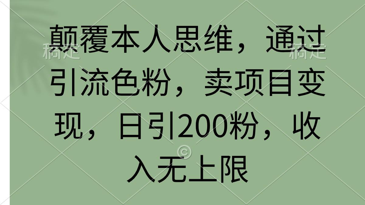 (9523期)颠覆本人思维，通过引流色粉，卖项目变现，日引200粉，收入无上限-511资料网