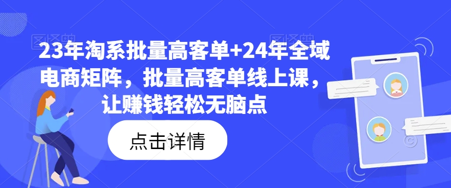 23年淘系批量高客单+24年全域电商矩阵，批量高客单线上课，让赚钱轻松无脑点-511资料网