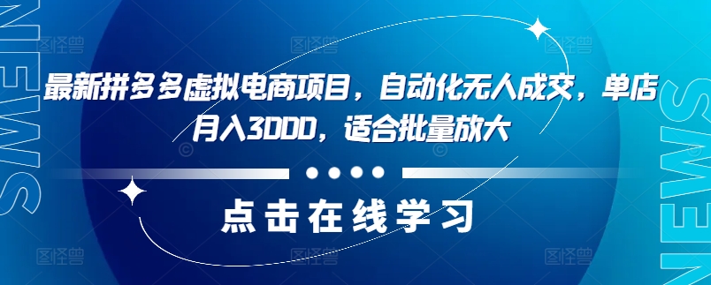 最新拼多多虚拟电商项目，自动化无人成交，单店月入3000，适合批量放大-511资料网