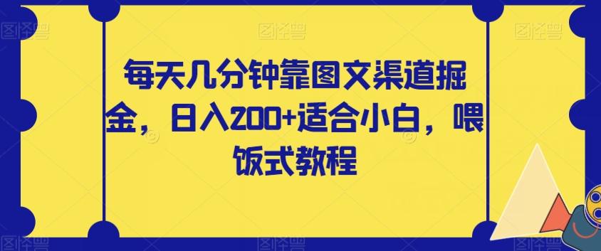 每天几分钟靠图文渠道掘金，日入200+适合小白，喂饭式教程【揭秘】-511资料网