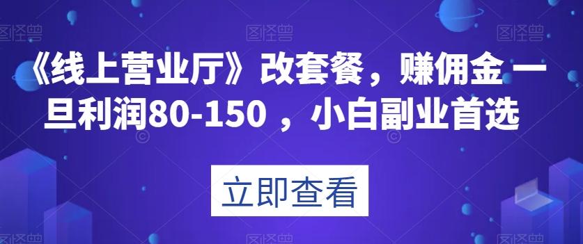 《线上营业厅》改套餐，赚佣金一旦利润80-150，小白副业首选【揭秘】-511资料网
