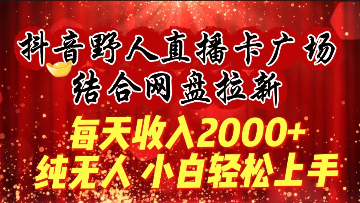 (9504期)每天收入2000+，抖音野人直播卡广场，结合网盘拉新，纯无人，小白轻松上手-511资料网