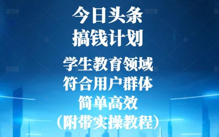 今日头条搞钱计划，学生教育领域，符合用户群体，简单高效（附带实操教程）-511资料网