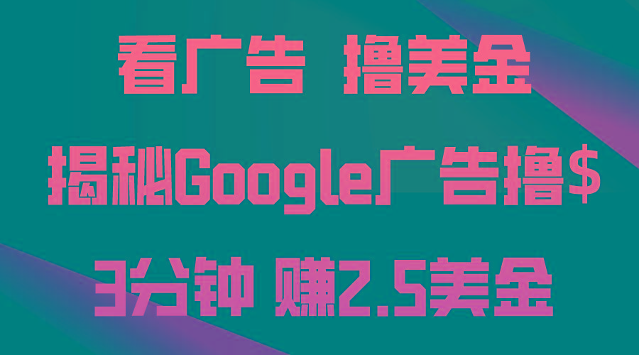 看广告，撸美金！3分钟赚2.5美金！日入200美金不是梦！揭秘Google广告…-511资料网