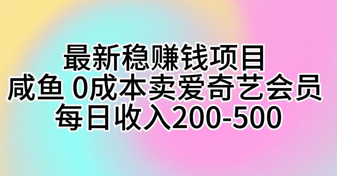 最新稳赚钱项目 咸鱼 0成本卖爱奇艺会员 每日收入200-500-511资料网