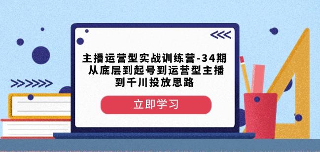 主播运营型实战训练营-第34期从底层到起号到运营型主播到千川投放思路-511资料网