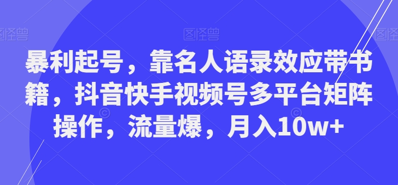 暴利起号，靠名人语录效应带书籍，抖音快手视频号多平台矩阵操作，流量爆，月入10w+-511资料网